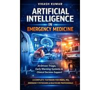 Artificial Intelligence in Emergency Medicine: AI-Driven Triage, Early Warning Systems & Clinical Decision Support A Complete Textbook for MBBS, MD, Emergency Physicians & Healthcare Professionals