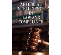 Artificial Intelligence In Law And Compliance: A Practical Guide To AI Governance, Risk Management, And Regulatory Readiness For Legal And Compliance Professionals