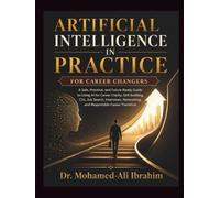 Artificial Intelligence in Practice: For Career Changers: A Safe, Practical, and Future-Ready Guide to Using AI for Career Clarity, Skill Building, CVs, Job Search, Interviews, and Networking