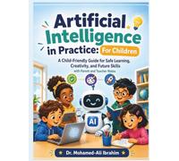 Artificial Intelligence in Practice: For Children: Friendly Guide for Safe Learning, Creativity, and Future Skills - with Parent and Teacher Notes