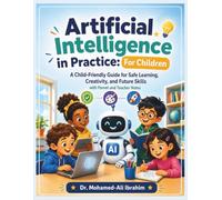 Artificial Intelligence in Practice: For Children: Friendly Guide for Safe Learning, Creativity, and Future Skills - with Parent and Teacher Notes