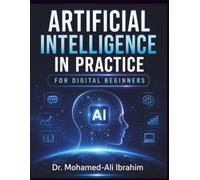 Artificial Intelligence in Practice: For Digital Beginners: A Simple, Practical Guide to Understanding AI, Building Digital Confidence, Staying Safe, and Learning Step by Step