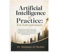 Artificial Intelligence in Practice: For Entrepreneurs: A Practical Guide to Validating Ideas, Understanding Customers, Improving Sales, Streamlining Operations, and Growing Responsibly with AI