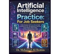 Artificial Intelligence in Practice For Job Seekers: A Safe, Practical, and Future-Ready Guide to Using AI for CVs, Job Applications, Interviews, Career Planning, Online Profiles, and Responsible