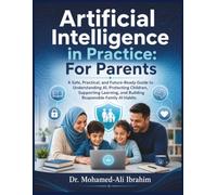 Artificial Intelligence in Practice: For Parents: A Safe, Practical, and Future-Ready Guide to Understanding AI, Protecting Children, Supporting Learning, and Building Responsible Family AI Habits