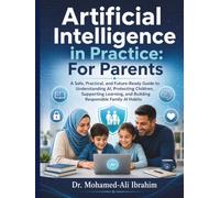 Artificial Intelligence in Practice: For Parents: A Safe, Practical, and Future-Ready Guide to Understanding AI, Protecting Children, Supporting Learning, and Building Responsible Family AI Habits