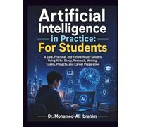 Artificial Intelligence in Practice: For Students: A Safe, Practical, and Future-Ready Guide to Using AI for Study, Research, Writing, Exams, Projects, and Career Preparation