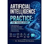 Artificial Intelligence in Practice: For Translators: A Safe, Practical, and Future-Ready Guide to Using AI for Translation, Terminology, Quality ... Human Review, and Professional Growth