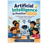 Artificial Intelligence in Practice: Friendly Guide for Safe Learning, Creativity, and Future Skills - with Parent and Teacher Notes