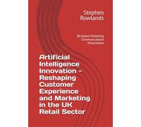Artificial Intelligence Innovation - Reshaping Customer Experience and Marketing in the UK Retail Sector: BA (hons) Marketing Communications Dissertation