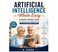 Artificial Intelligence Made Easy A Senior's Friendly Guide to Using AI in Everyday Life No Tech Experience Needed
