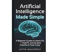 Artificial Intelligence Made Simple: A Beginner’s Guide to Gemini 3.0, ChatGPT, and the Most Powerful AI Tools Today