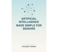 Artificial Intelligence Made Simple for Seniors: A Friendly Beginner's Guide to Understanding and Using AI in Everyday Life