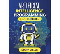 ARTIFICIAL INTELLIGENCE PROGRAMMING FOR ROBOTICS: From Code to Control: Real-World AI Techniques for Next-Gen Robotics