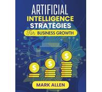 ARTIFICIAL INTELLIGENCE STRATEGIES FOR BUSINESS GROWTH: Unlocking Competitive Advantage Through Data-Driven Innovation