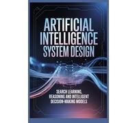 ARTIFICIAL INTELLIGENCE SYSTEM DESIGN: Search learning reasoning and intelligent decision making models