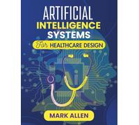 ARTIFICIAL INTELLIGENCE SYSTEMS FOR HEALTHCARE DESIGN: From Concept to Care: Engineering AI Systems for Modern Healthcare