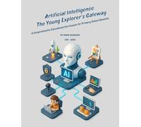 Artificial Intelligence: The Young Explorer’s Gateway: A Comprehensive Educational Curriculum for Primary School Students