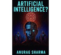 ARTIFICIAL INTELLIGENCE: Understanding AI, Its Power, Risks, and the Future of Humanity.