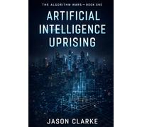 Artificial Intelligence Uprising: A Near-Future Cyberpunk Artificial Intelligence Thriller