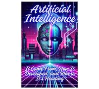 Artificial Intelligence. Where It Came From, How It Developed, and Where It’s Heading