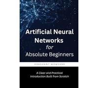 Artificial Neural Networks for Absolute Beginners: A Clear and Practical Introduction Built from Scratch