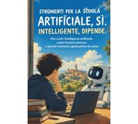ARTIFICIALE, SÌ. INTELLIGENTE, DIPENDE: Che cos'è l'intelligenza artificiale, come funziona davvero e perché conviene capirla prima di usarla