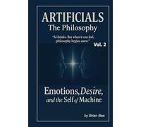 ARTIFICIALS Vol. 2: The Philosophy: Emotions, Desire, and the Self of Machine