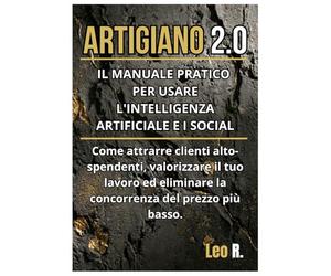 Artigiano 2.0: IL MANUALE PRATICO PER USARE L'INTELLIGENZA ARTIFICIALE E I SOCIAL.Come attrarre clienti alto-spendenti, valorizzare il tuo lavoro ed eliminare la concorrenza del prezzo più basso.