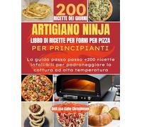 ARTIGIANO NINJA LIBRO DI RICETTE PER FORNI PER PIZZA PER PRINCIPIANTI: La guida passo passo +200 ricette infallibili per padroneggiare la cottura ad alta temperatura