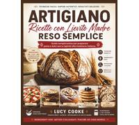 ARTIGIANO RICETTE CON LIEVITO MADRE RESO SEMPLICE: Guida semplicissima per preparare pane e dolci sani e ispirati alla tradizione italiana.