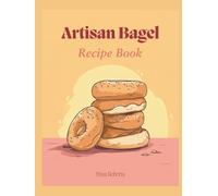 Artisan Bagel Recipe Book: Bake New York Style Delights at Home with Chewy Perfection Through 150 Creative Flavors