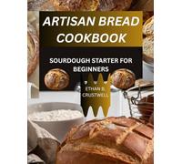 ARTISAN BREAD COOKBOOK: SOURDOUGH STARTER FOR BEGINNERS