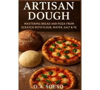 Artisan Dough: Mastering Bread and Pizza from Scratch with Flour, Water, Salt & Yeast