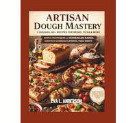 Artisan Dough Mastery: 3 Doughs, 60+ Recipes for Bread, Pizza & More: Simple Techniques for Homemade Bakes, Sandwich Loaves & Flavorful Pizza Nights