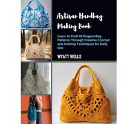 Artisan Handbag Making Book: Learn to Craft 20 Elegant Bag Patterns Through Creative Crochet and Knitting Techniques for Daily Use