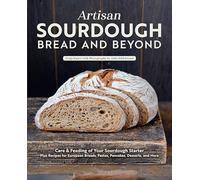 Artisan Sourdough - Bread and Beyond: Care & Feeding of Your Sourdough Starter Plus Recipes for European Breads, Pastas, Pancakes, Desserts, and More