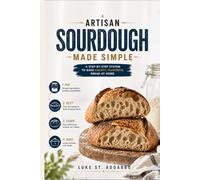 Artisan Sourdough Made Simple: A Step-by-Step System to Bake Crusty, Flavorful Bread at Home