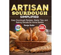 Artisan Sourdough Simplified: Easy Sourdough Recipes, Starter Tips, and Baking Secrets for Home Bakers