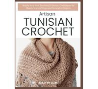 Artisan Tunisian Crochet: Step by Step Book Teaching 20 Distinct Techniques for Shawls Scarves Wraps and Decorative Projects