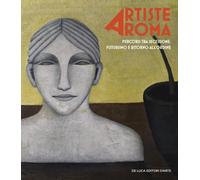 Artiste A Roma. Percorsi Tra Secessione, Futurismo E Ritorno All'Ordine -