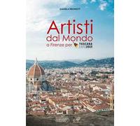 Artisti dal mondo a Firenze per Toscana Expo 2015. Ediz. illustrata