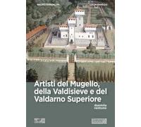 Artisti del Mugello, della Valdisieve e del Valdarno Superiore. Ediz. illustrata