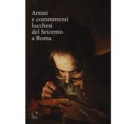 Artisti e committenti lucchesi del Seicento a Roma