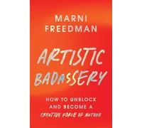 Artistic Badassery: How to Unblock and Become a Creative Force of Nature