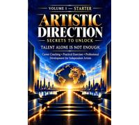 ARTISTIC DIRECTION - SECRETS TO UNLOCK - VOLUME 1: TALENT ALONE IS NOT ENOUGH: Talent Alone Is Not Enough. Meet Your Career Coach.
