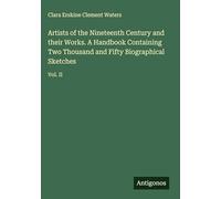 Artists of the Nineteenth Century and their Works. A Handbook Containing Two Thousand and Fifty Biographical Sketches: Vol. II