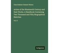 Artists of the Nineteenth Century and their Works. A Handbook Containing Two Thousand and Fifty Biographical Sketches: Vol. II