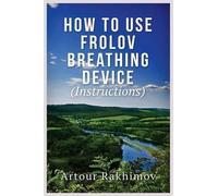 Artour Rakhimov How to Use Frolov Breathing Device (Instructions) (Tascabile)