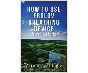 Artour Rakhimov How to Use Frolov Breathing Device (Instructions) (Tascabile)